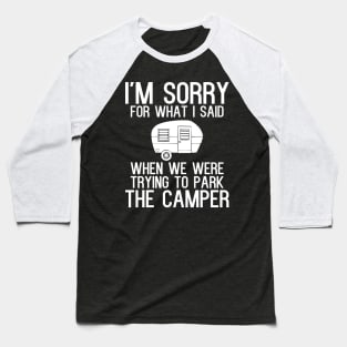 I'm sorry for what i said when we were trying to park the camper Baseball T-Shirt